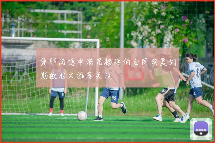 费耶诺德中场昆滕廷伯合同明夏到期被尤文推荐关注