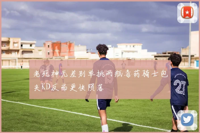 老死神无差别单挑两瓶毒药骑士包夹KD反而更快陨落