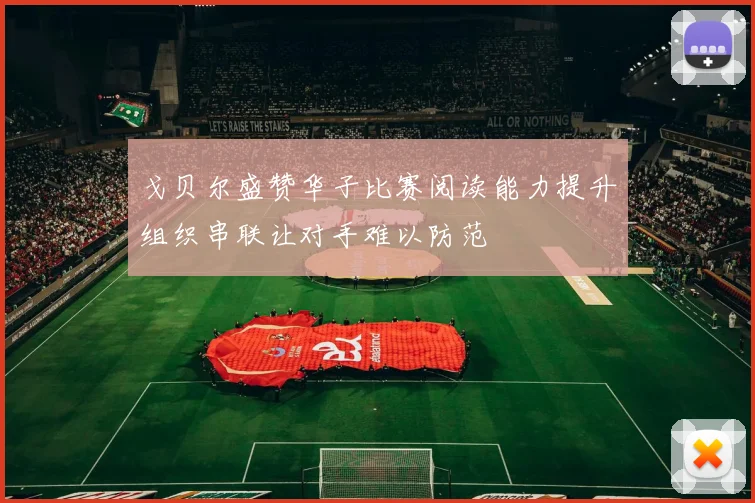 戈贝尔盛赞华子比赛阅读能力提升组织串联让对手难以防范