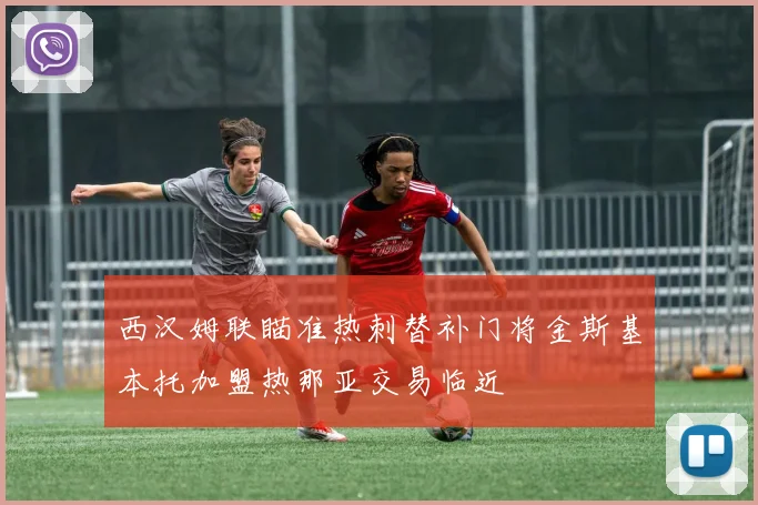 西汉姆联瞄准热刺替补门将金斯基本托加盟热那亚交易临近