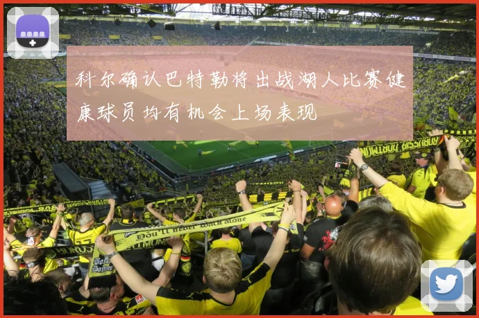 科尔确认巴特勒将出战湖人比赛健康球员均有机会上场表现