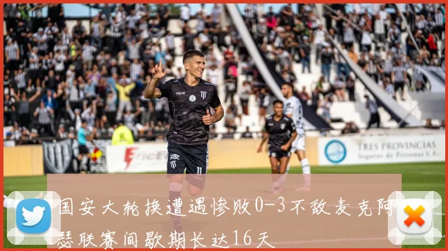 国安大轮换遭遇惨败0-3不敌麦克阿瑟联赛间歇期长达16天