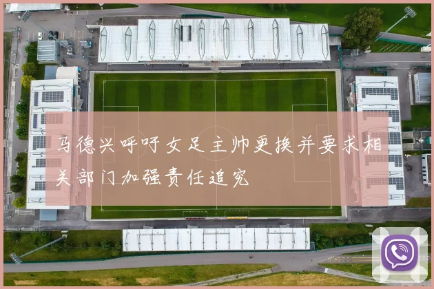 马德兴呼吁女足主帅更换并要求相关部门加强责任追究