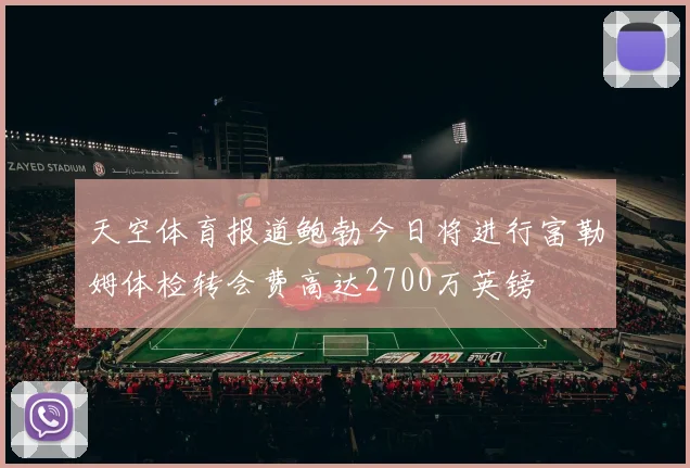 天空体育报道鲍勃今日将进行富勒姆体检转会费高达2700万英镑