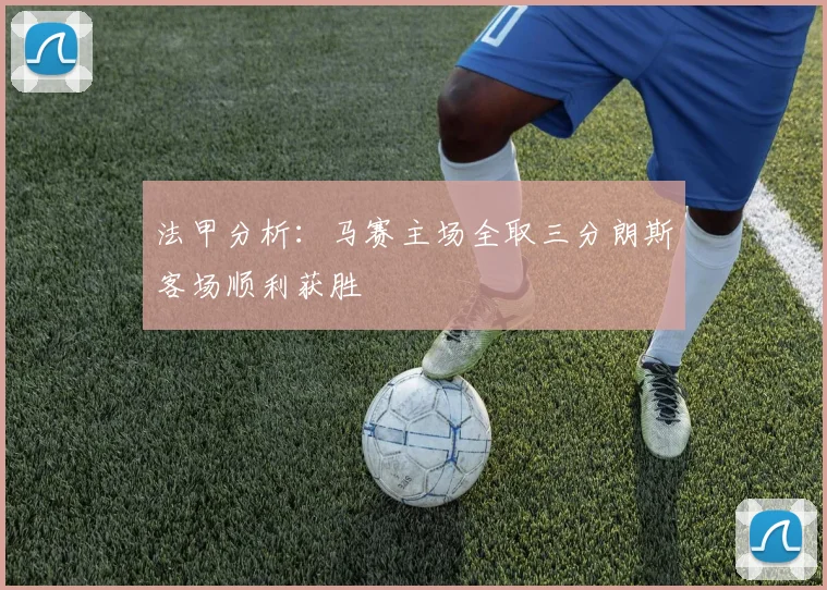 法甲分析：马赛主场全取三分朗斯客场顺利获胜