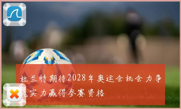 杜兰特期待2028年奥运会机会力争凭实力赢得参赛资格