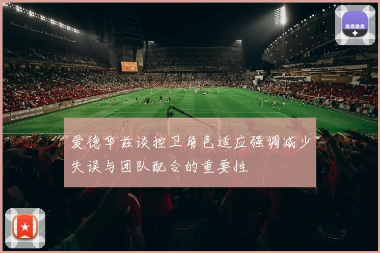 爱德华兹谈控卫角色适应强调减少失误与团队配合的重要性