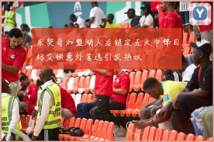 东契奇加盟湖人后锁定五大中锋目标艾顿意外落选引发热议