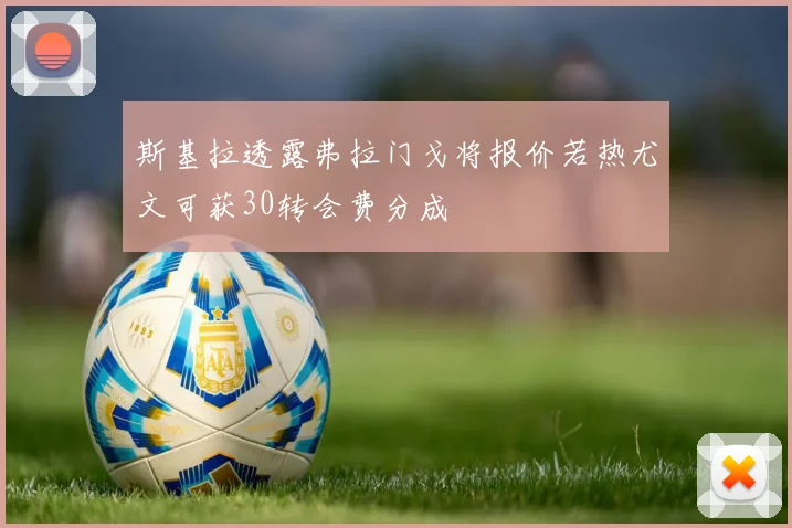 斯基拉透露弗拉门戈将报价若热尤文可获30转会费分成