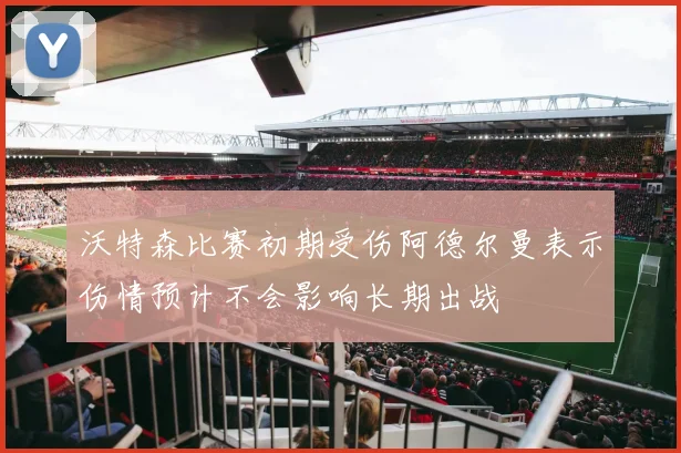 沃特森比赛初期受伤阿德尔曼表示伤情预计不会影响长期出战