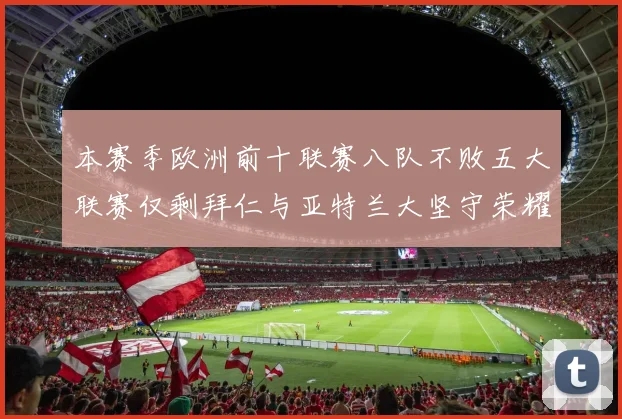 本赛季欧洲前十联赛八队不败五大联赛仅剩拜仁与亚特兰大坚守荣耀