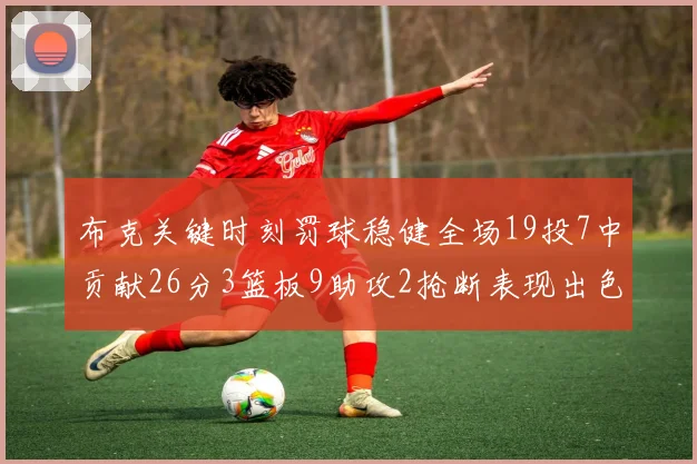 布克关键时刻罚球稳健全场19投7中贡献26分3篮板9助攻2抢断表现出色
