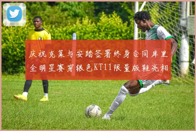 庆祝克莱与安踏签署终身合同库里全明星赛穿银色KT11限量版鞋亮相