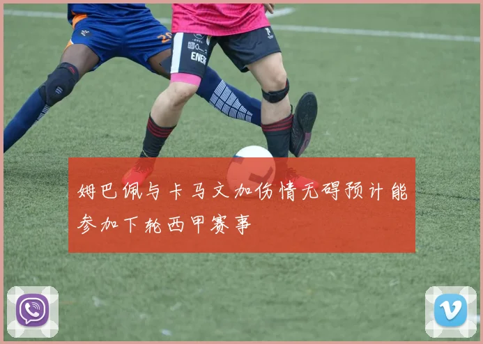 姆巴佩与卡马文加伤情无碍预计能参加下轮西甲赛事