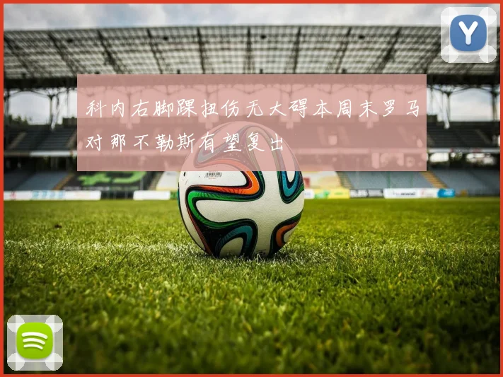 科内右脚踝扭伤无大碍本周末罗马对那不勒斯有望复出