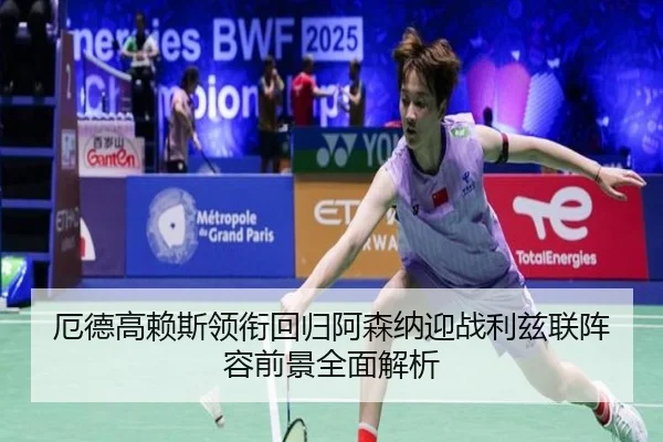 厄德高赖斯领衔回归阿森纳迎战利兹联阵容前景全面解析 | xingkong
